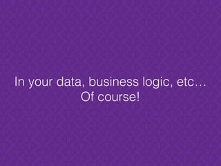 In your data, business logic, etc…
Of course!
 