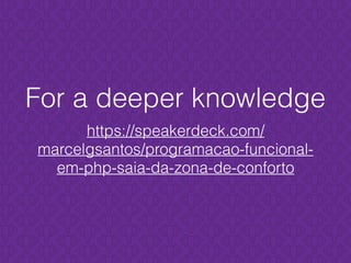 https://speakerdeck.com/
marcelgsantos/programacao-funcional-
em-php-saia-da-zona-de-conforto
For a deeper knowledge
 