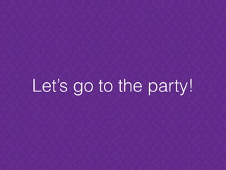 Let’s go to the party!
 