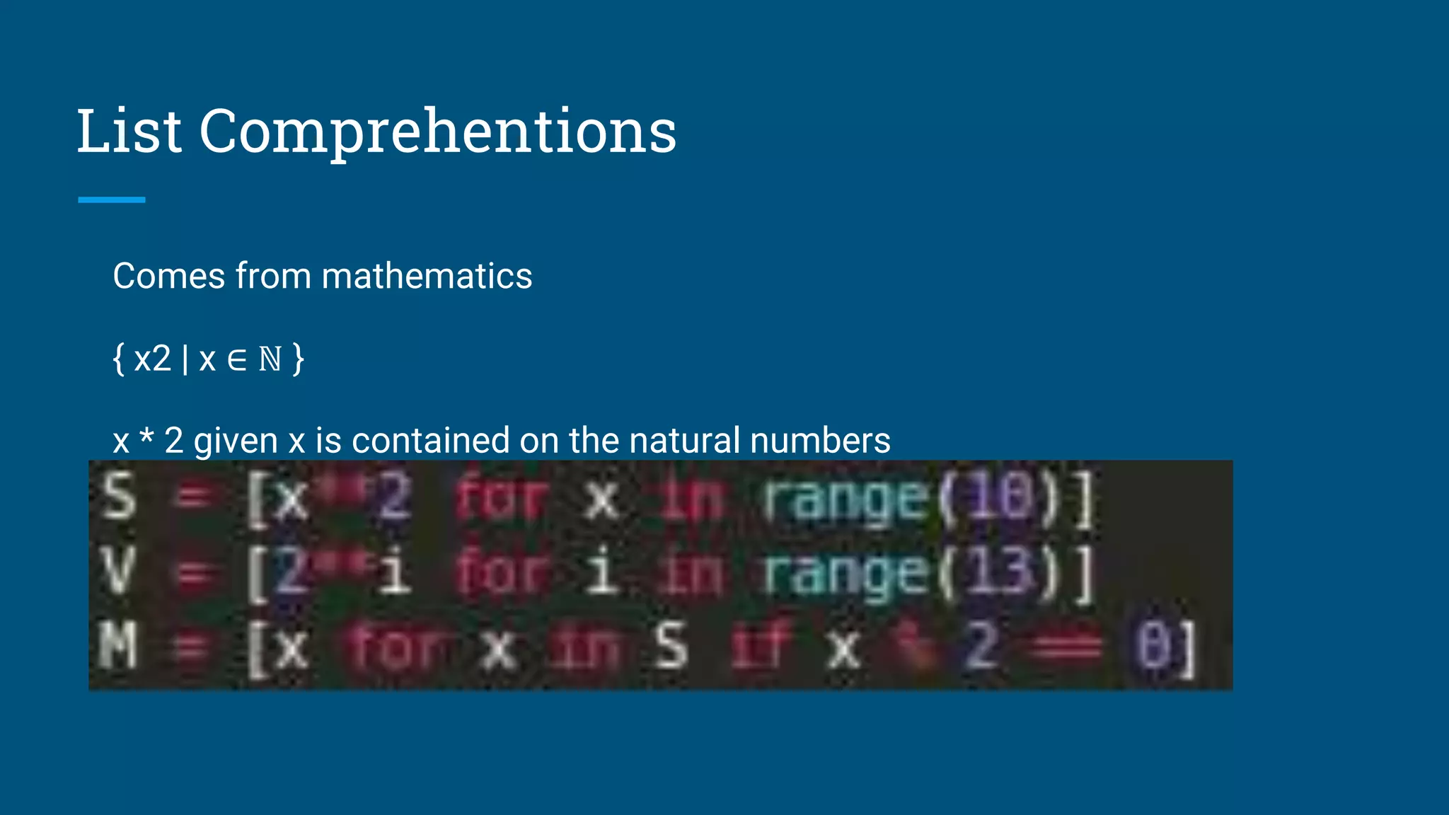 List Comprehentions
Comes from mathematics
{ x2 | x ∈ ℕ }
x * 2 given x is contained on the natural numbers
 