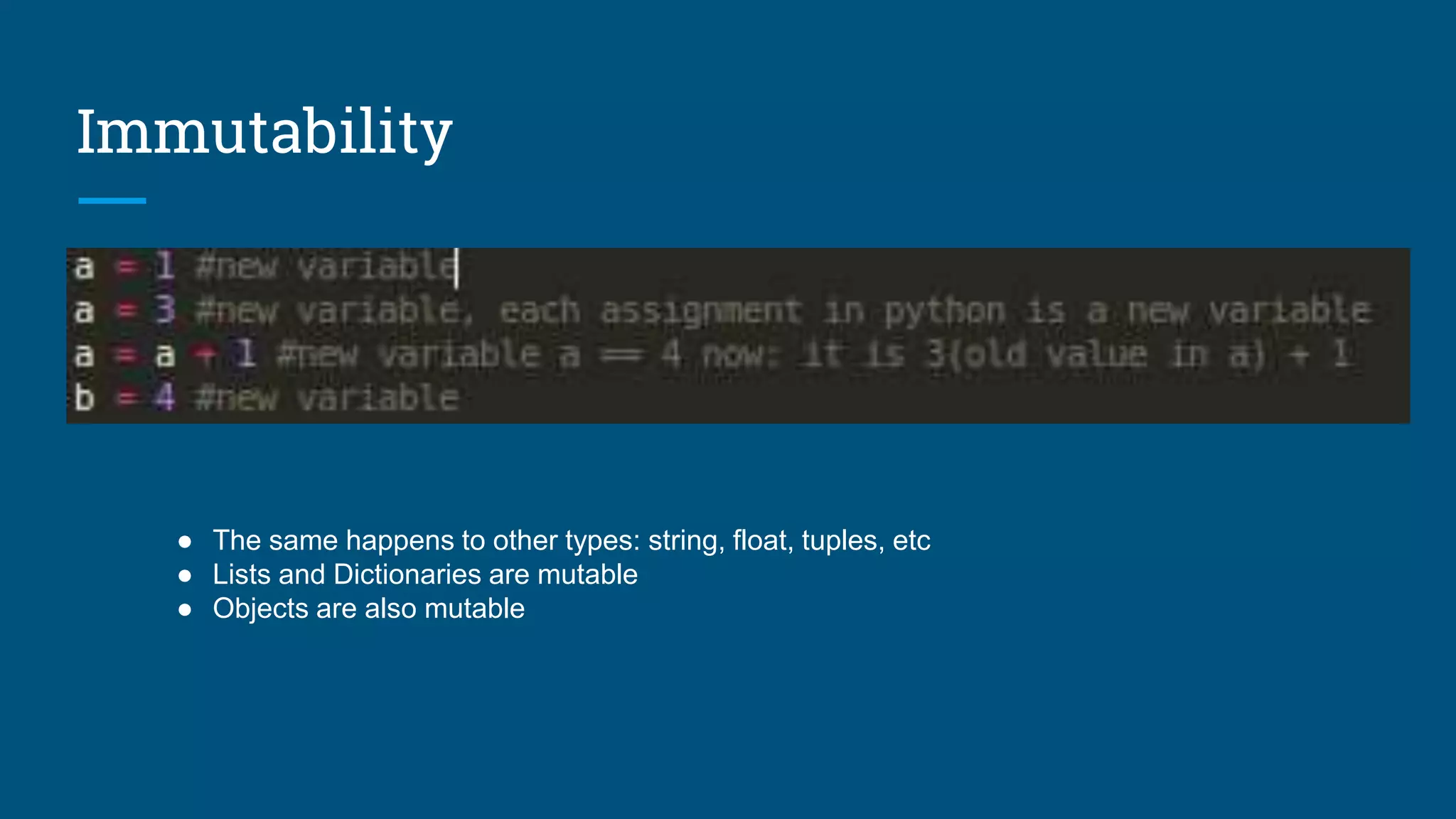 Immutability
● The same happens to other types: string, float, tuples, etc
● Lists and Dictionaries are mutable
● Objects are also mutable
 