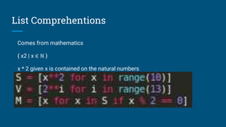 List Comprehentions
Comes from mathematics
{ x2 | x ∈ ℕ }
x * 2 given x is contained on the natural numbers
 