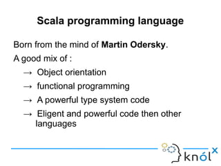 Scala programming language

Born from the mind of Martin Odersky.
A good mix of :
  → Object orientation
  → functional pr...