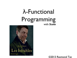 -Functionalλ
Programming
with Scala
©2013 Raymond Tay
 