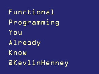 Functional
Programming
You
Already
Know
@KevlinHenney
 