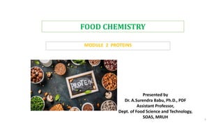 FOOD CHEMISTRY
MODULE 2 PROTEINS
1
Presented by
Dr. A.Surendra Babu, Ph.D., PDF
Assistant Professor,
Dept. of Food Science and Technology,
SOAS, MRUH
 