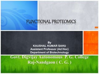 FUNCTIONAL PROTEOMICS
By
KAUSHAL KUMAR SAHU
Assistant Professor (Ad Hoc)
Department of Biotechnology
Govt. Digvijay Autonomous P. G. College
Raj-Nandgaon ( C. G. )
 