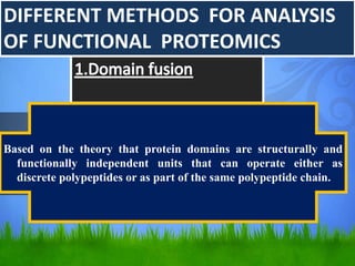 DIFFERENT METHODS FOR ANALYSIS
OF FUNCTIONAL PROTEOMICS
Based on the theory that protein domains are structurally and
functionally independent units that can operate either as
discrete polypeptides or as part of the same polypeptide chain.
 