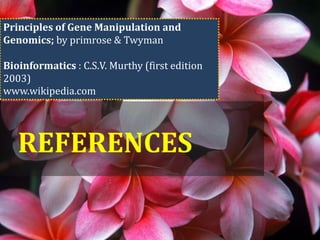 REFERENCES
Principles of Gene Manipulation and
Genomics; by primrose & Twyman
Bioinformatics : C.S.V. Murthy (first edition
2003)
www.wikipedia.com
 