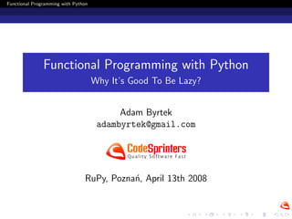 Functional Programming with Python




               Functional Programming with Python
                                     Why It’s Good To Be Lazy?


                                           Adam Byrtek
                                      adambyrtek@gmail.com




                                RuPy, Pozna´, April 13th 2008
                                           n
 