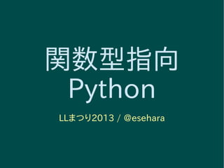 関数型指向
Python
LLまつり2013 / @esehara
 