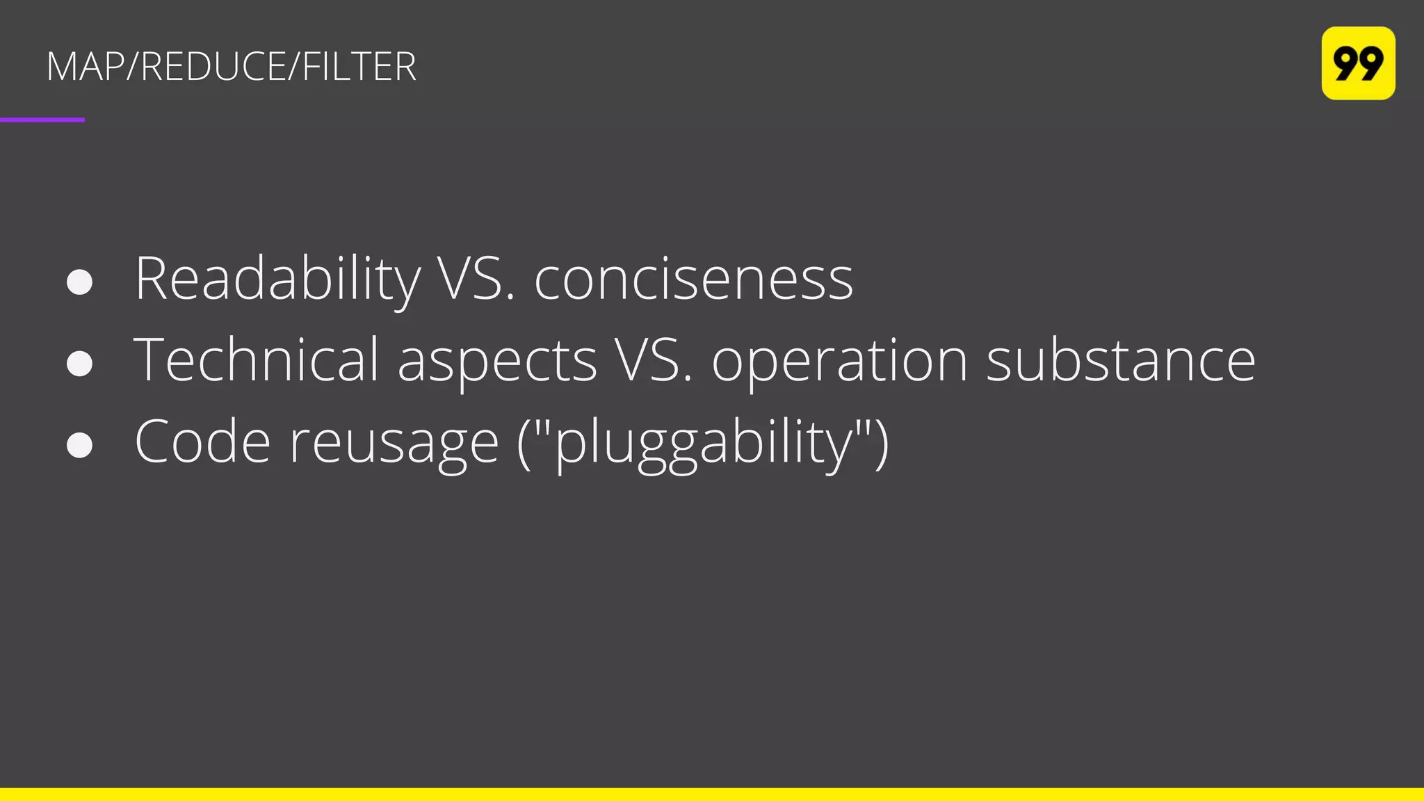 MAP/REDUCE/FILTER
● Readability VS. conciseness
● Technical aspects VS. operation substance
● Code reusage ("pluggability")
 
