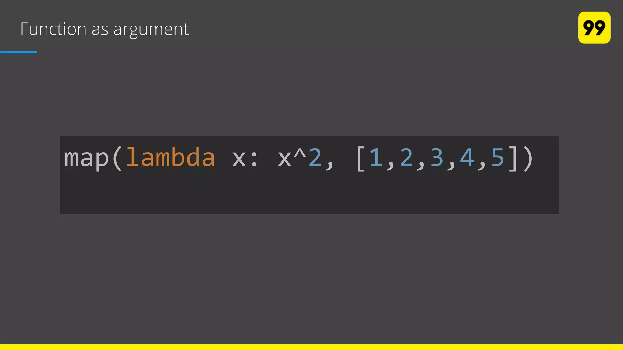 Function as argument
map(lambda x: x^2, [1,2,3,4,5])
 