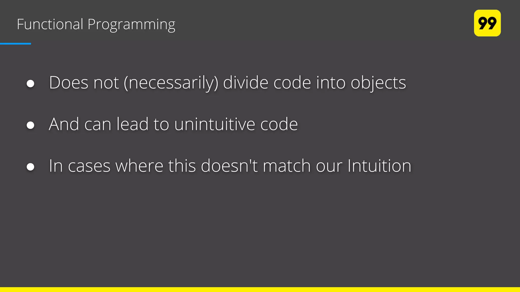 Functional Programming
● Does not (necessarily) divide code into objects
● And can lead to unintuitive code
● In cases where this doesn't match our Intuition
 