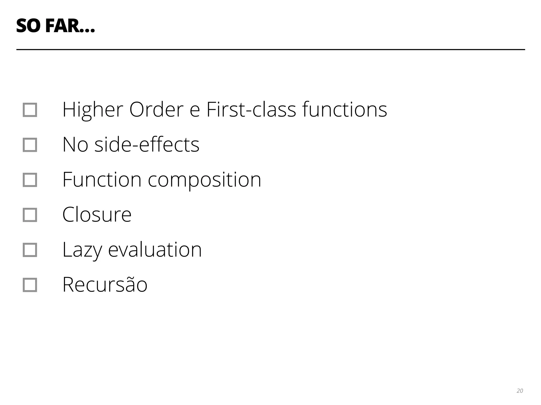 SO FAR…
20
▫︎ Higher Order e First-class functions
▫︎ No side-eﬀects
▫︎ Function composition
▫︎ Closure
▫︎ Lazy evaluation
▫︎ Recursão
 