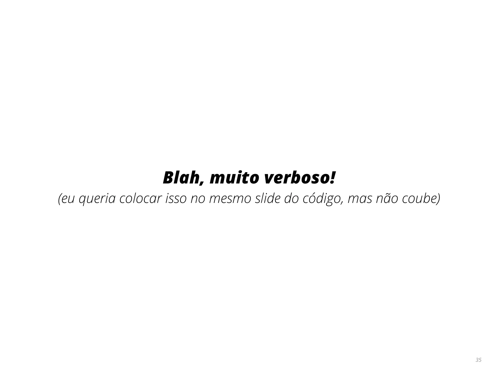 Blah, muito verboso!
(eu queria colocar isso no mesmo slide do código, mas não coube)
35
 