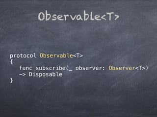 protocol Observable<T>
{
func subscribe(_ observer: Observer<T>)
-> Disposable
}
Observable<T>
 