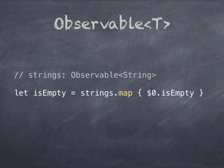 Observable<T>
// strings: Observable<String>
let isEmpty = strings.map { $0.isEmpty }
 