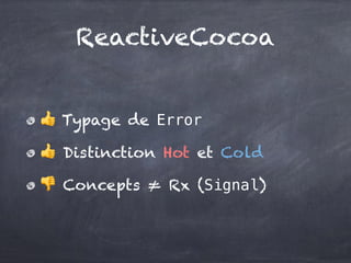ReactiveCocoa
👍 Typage de Error
👍 Distinction Hot et Cold
👎 Concepts ≠ Rx (Signal)
 
