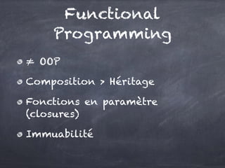 ≠ OOP
Composition > Héritage
Fonctions en paramètre
(closures)
Immuabilité
Functional
Programming
 