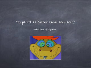 “Explicit is better than implicit.”
–The Zen of Python
 