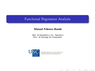 Functional Regression Analysis
Manuel FebreroBande
Dpt. de Estadística e Inv. Operativa
Univ. de Santiago de Compostela
 
