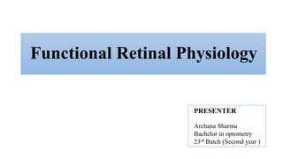 Functional Retinal Physiology
PRESENTER
Archana Sharma
Bachelor in optometry
23rd Batch (Second year )
 