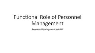 Functional Role of Personnel
Management
Personnel Management to HRM
 