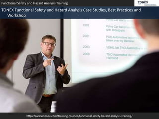 https://www.tonex.com/training-courses/functional-safety-hazard-analysis-training/
Functional Safety and Hazard Analysis Training
TONEX Functional Safety and Hazard Analysis Case Studies, Best Practices and
Workshop
 