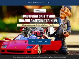 FUNCTIONAL SAFETY AND
HAZARD ANALYSIS TRAINING
A U T O M O T I V E E N G I N E E R I N G
https://www.tonex.com/training-courses/functional-safety-hazard-analysis-training/
3 Days Automotive Training By Tonex Training
VISIT TONEX.COM
 