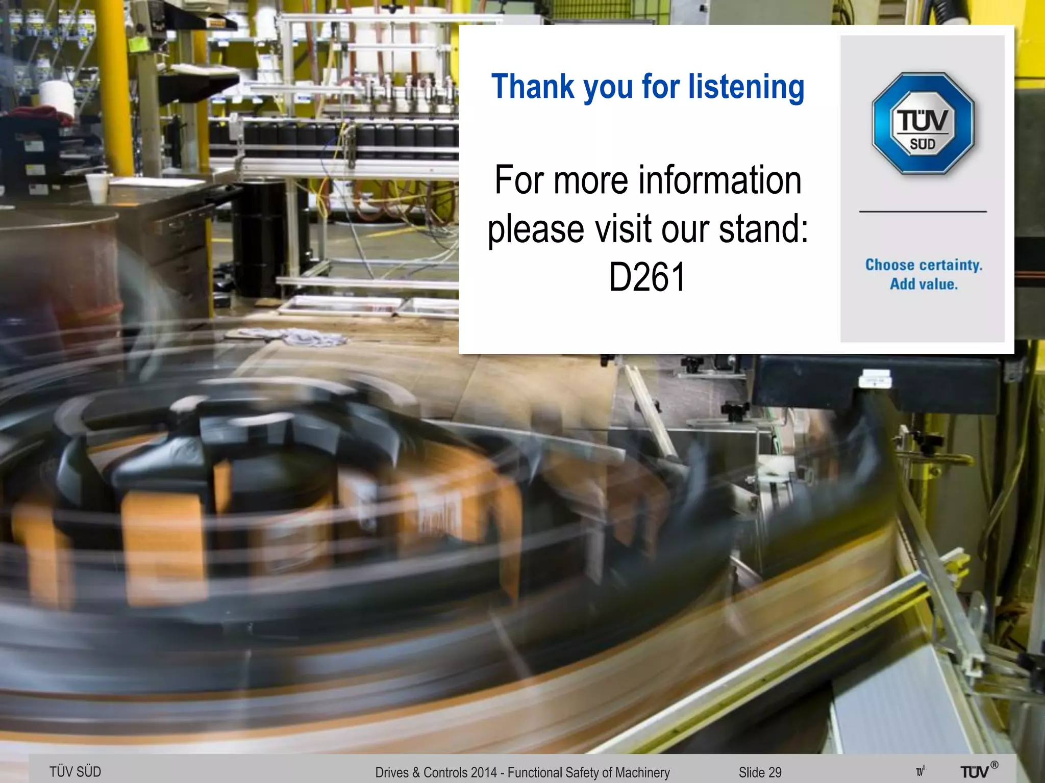 TÜV SÜD Product Service
Thank you for listening
For more information
please visit our stand:
D261
TÜV SÜD Drives & Controls 2014 - Functional Safety of Machinery Slide 29
 