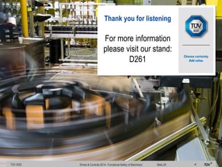 TÜV SÜD Product Service
Thank you for listening
For more information
please visit our stand:
D261
TÜV SÜD Drives & Controls 2014 - Functional Safety of Machinery Slide 29
 