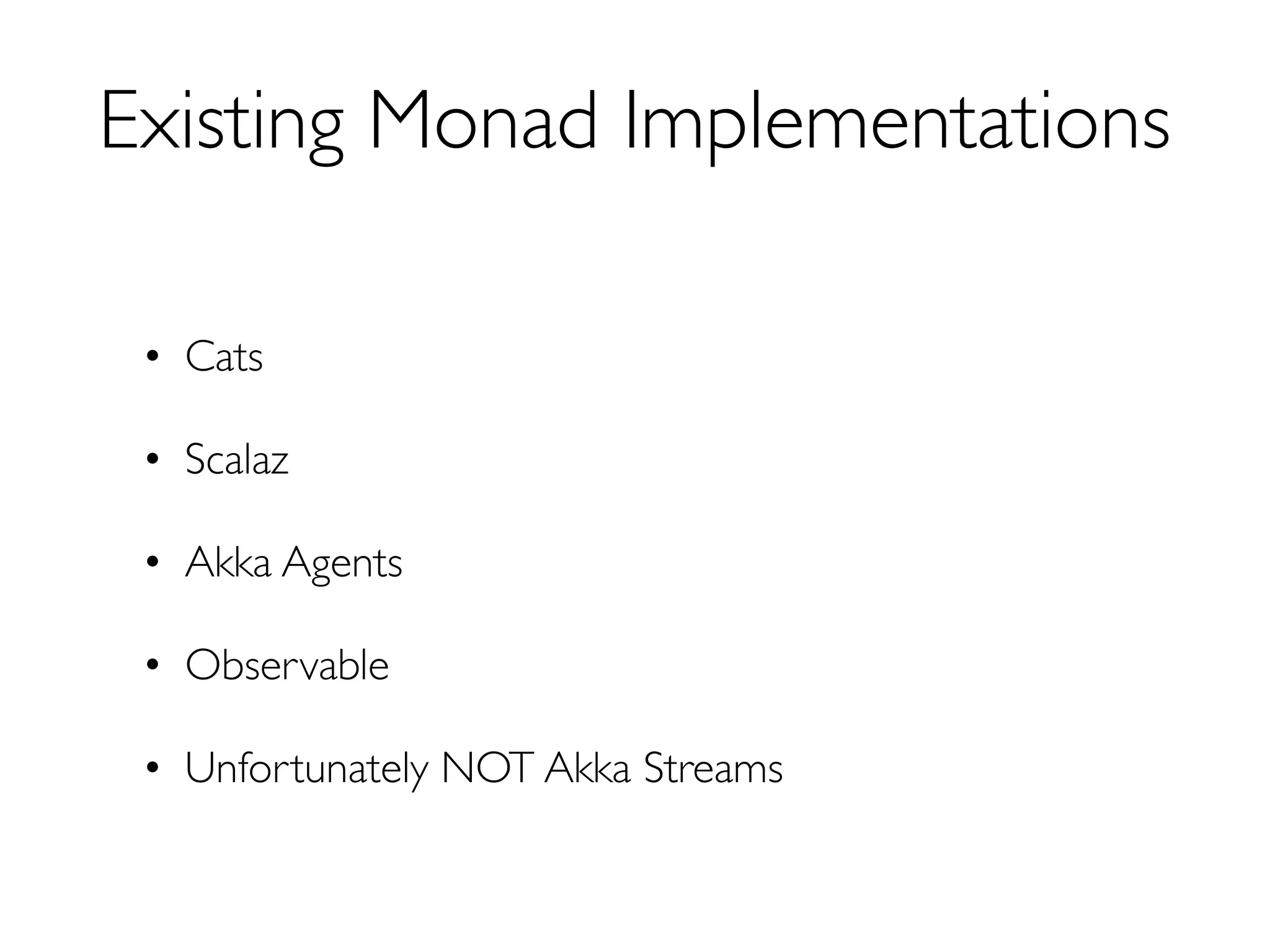 Existing Monad Implementations
• Cats
• Scalaz
• Akka Agents
• Observable
• Unfortunately NOT Akka Streams
 