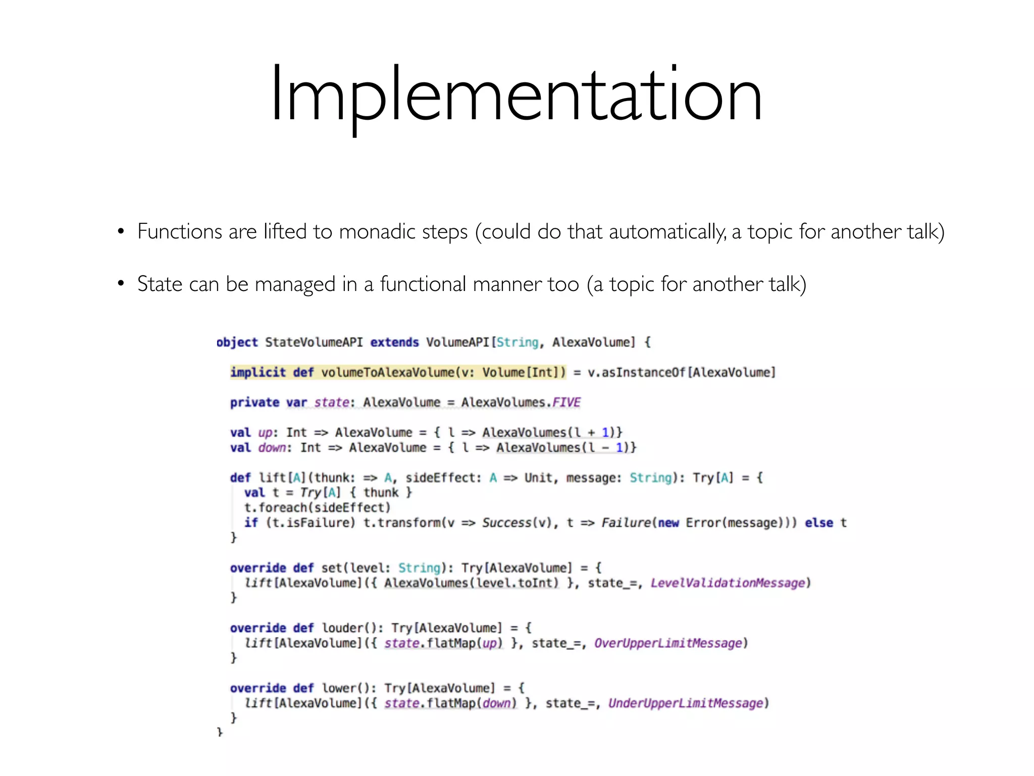 Implementation
• Functions are lifted to monadic steps (could do that automatically, a topic for another talk)
• State can be managed in a functional manner too (a topic for another talk)
 