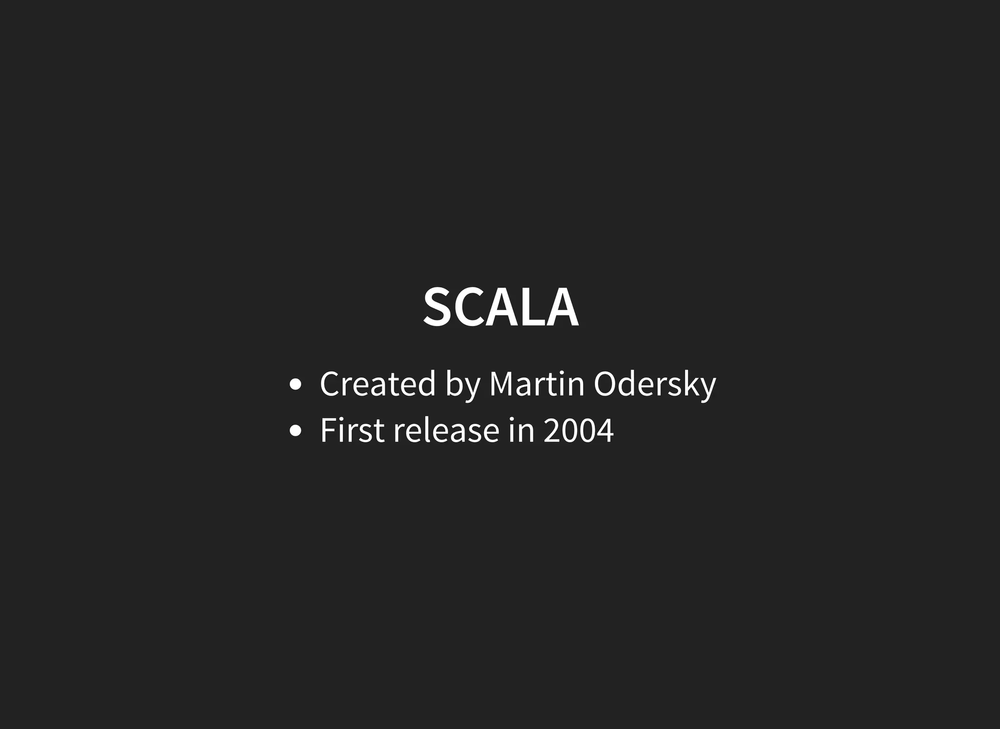 SCALA
Created by Martin Odersky
First release in 2004
 