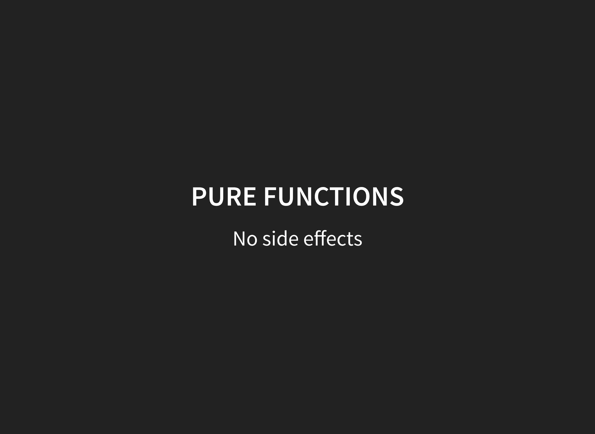 PURE FUNCTIONS
No side eﬀects
 