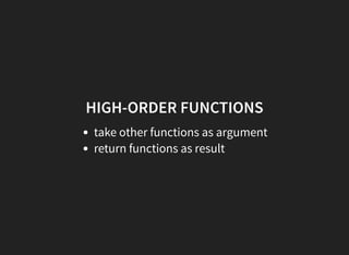 HIGH-ORDER FUNCTIONS
take other functions as argument
return functions as result
 