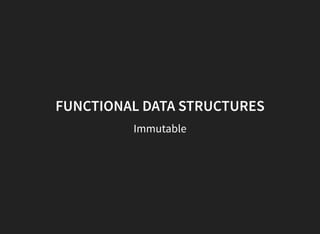 FUNCTIONAL DATA STRUCTURES
Immutable
 