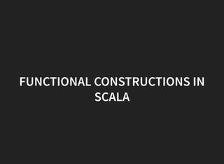 FUNCTIONAL CONSTRUCTIONS IN
SCALA
 