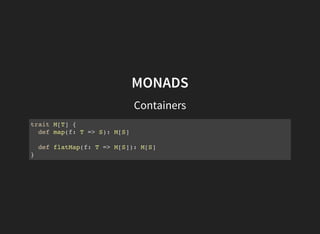 MONADS
Containers
trait M[T] {
def map(f: T => S): M[S]
def flatMap(f: T => M[S]): M[S]
}
 