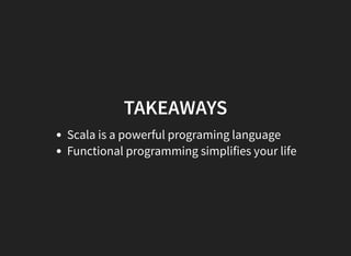 TAKEAWAYS
Scala is a powerful programing language
Functional programming simplifies your life
 