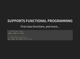 SUPPORTS FUNCTIONAL PROGRAMMING
First-class functions, and more...
// function type
(Int, Int) => Int
// anonymous function
(x: Int, y: Int) => x + y
 