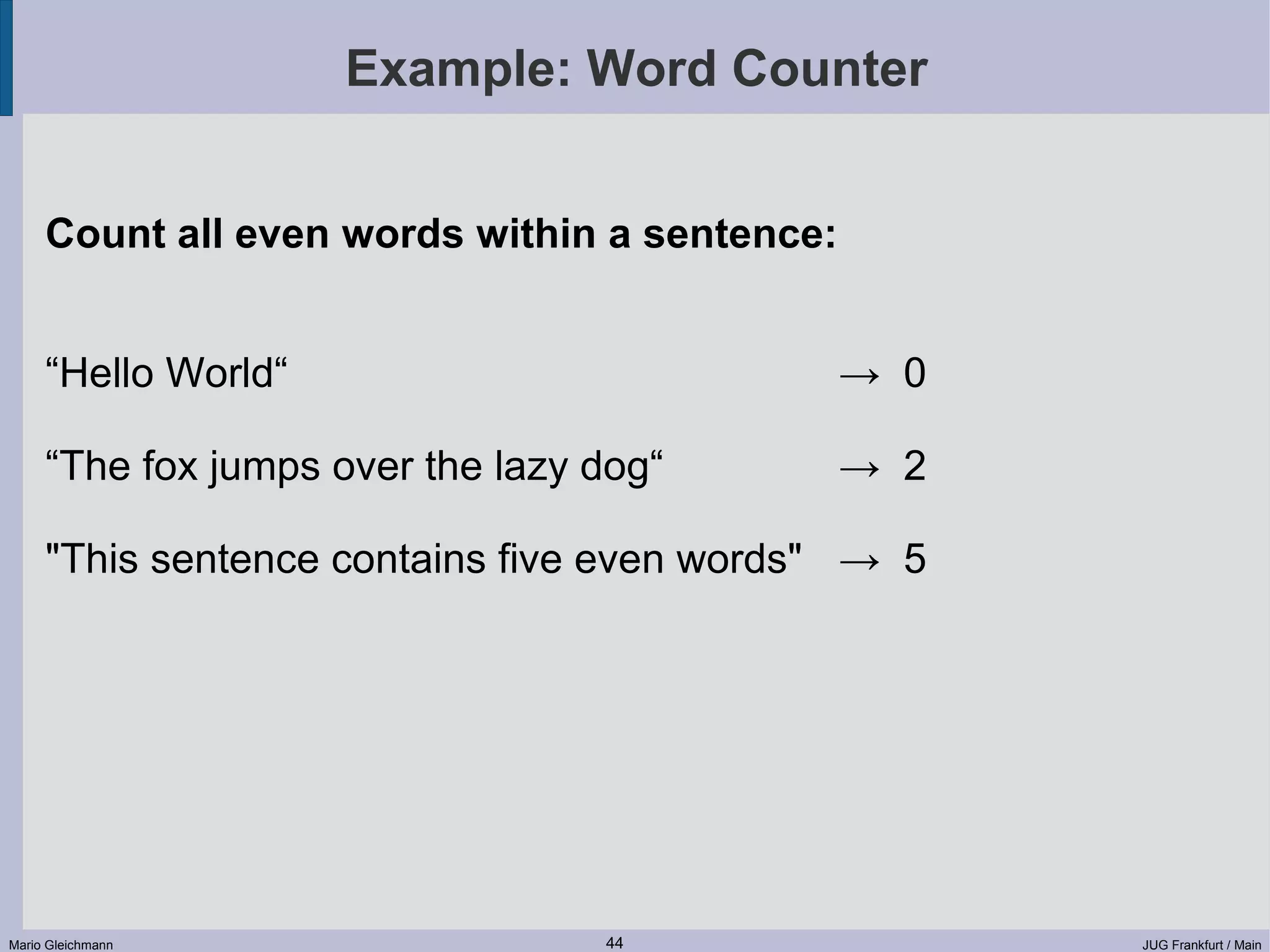 Example: Word Counter Count all even words within a sentence: “Hello World“ → 0 “The fox jumps over the lazy dog“ → 2 "This sentence contains five even words" → 5 Mario Gleichmann 44 JUG Frankfurt / Main 