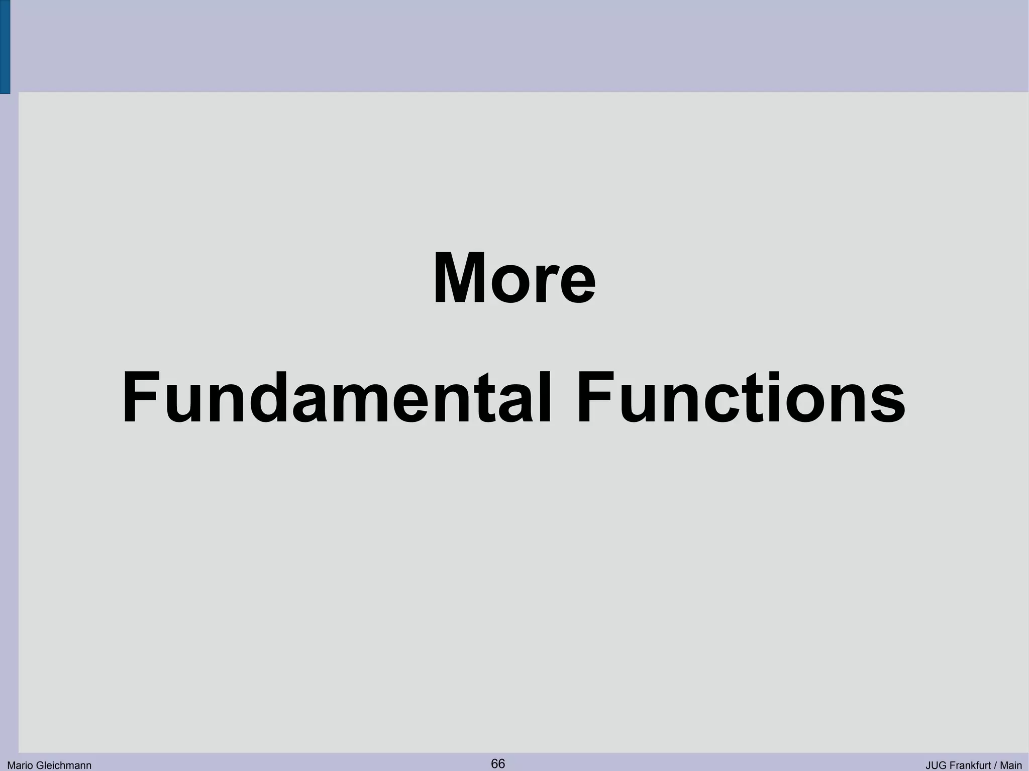 More Fundamental Functions Mario Gleichmann 66 JUG Frankfurt / Main 