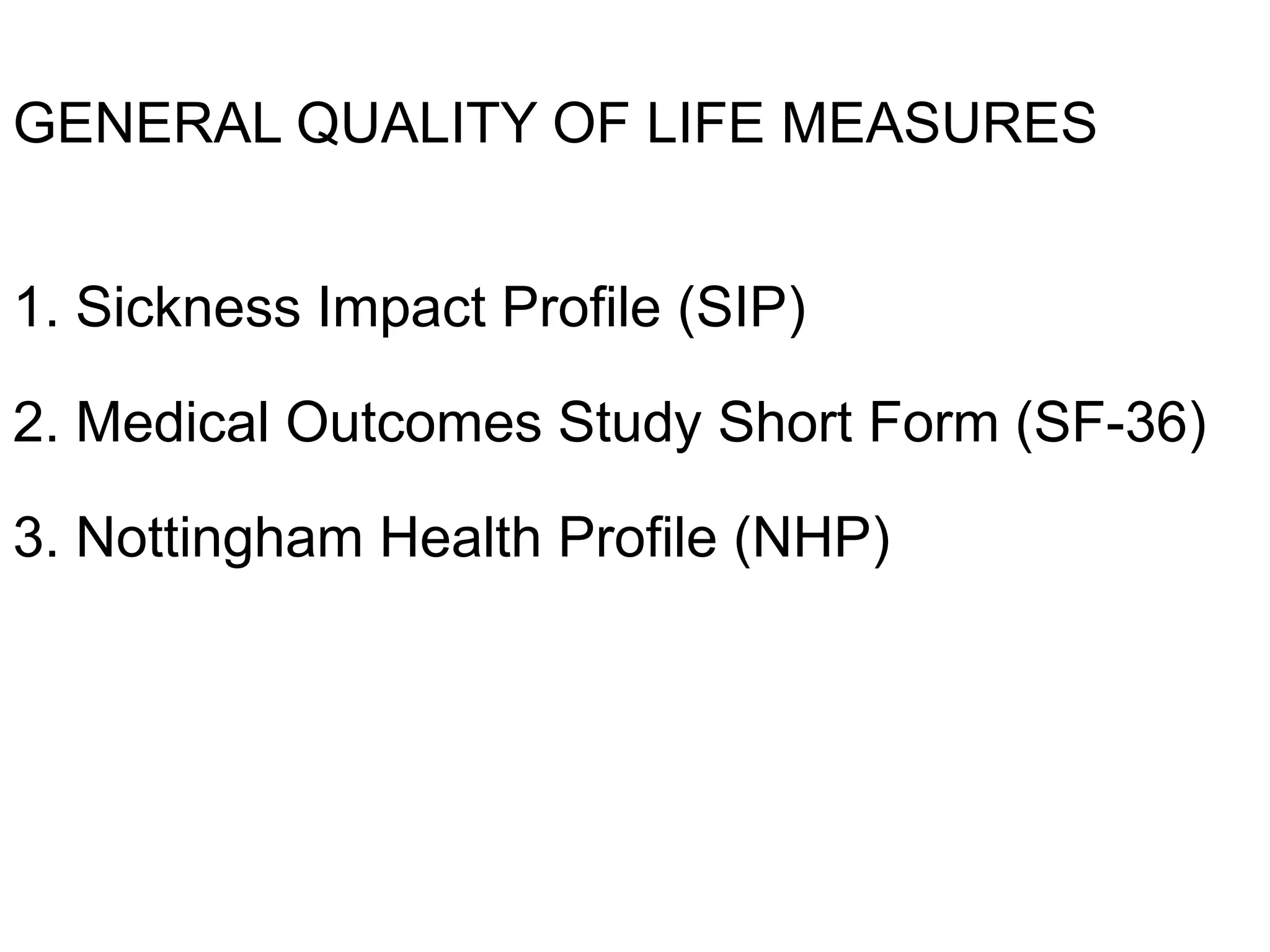 GENERAL QUALITY OF LIFE MEASURES
1. Sickness Impact Profile (SIP)
2. Medical Outcomes Study Short Form (SF-36)
3. Nottingham Health Profile (NHP)
 