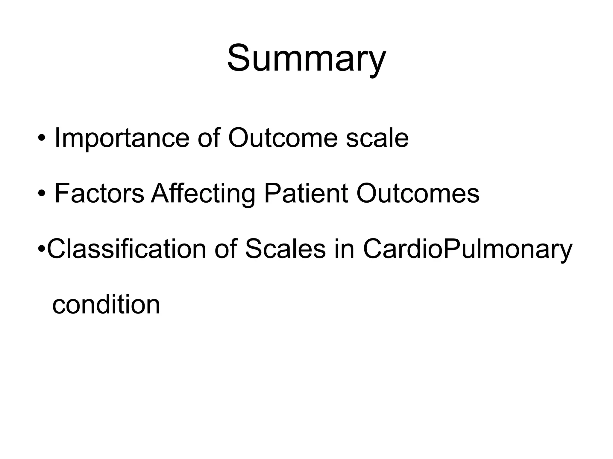 Summary
• Importance of Outcome scale
• Factors Affecting Patient Outcomes
•Classification of Scales in CardioPulmonary
condition
 