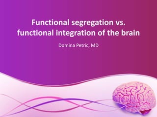 Functional segregation vs.
functional integration of the brain
Domina Petric, MD
 