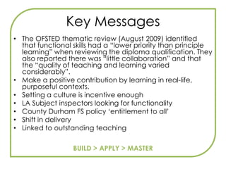 Functional skillsWhether functional skills are taught through an integrated or standalone programme, it is essential that they are developed through purposeful ‘real-life’ or realistic activities with a strong focus on discussion, explanation, decision making and problem solving.Learners should have opportunities to reflect on different approaches to a task, focus on the information they need to find and use, and devise a strategy for achieving their objectives.Many existing teaching practices are well suited to this approach, including learner-centred and problem-centred approaches, active learning, partnership learning and assessment for learning.THIS IS GOOD TEACHING!