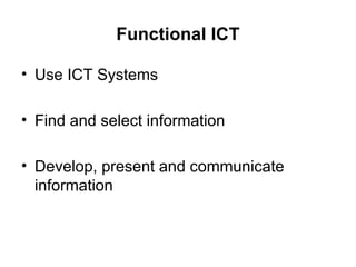 Functional ICT Use ICT Systems Find and select information Develop, present and communicate information 