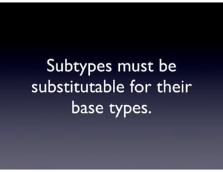 Subtypes must be
substitutable for their
     base types.
 